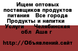 Ищем оптовых поставщиков продуктов питания - Все города Продукты и напитки » Услуги   . Челябинская обл.,Аша г.